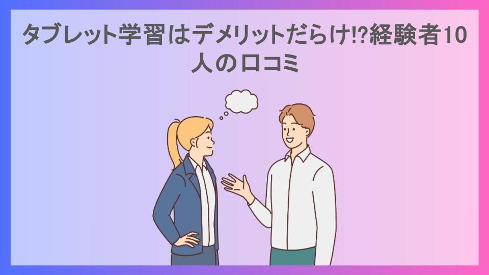 タブレット学習はデメリットだらけ!?経験者10人の口コミ